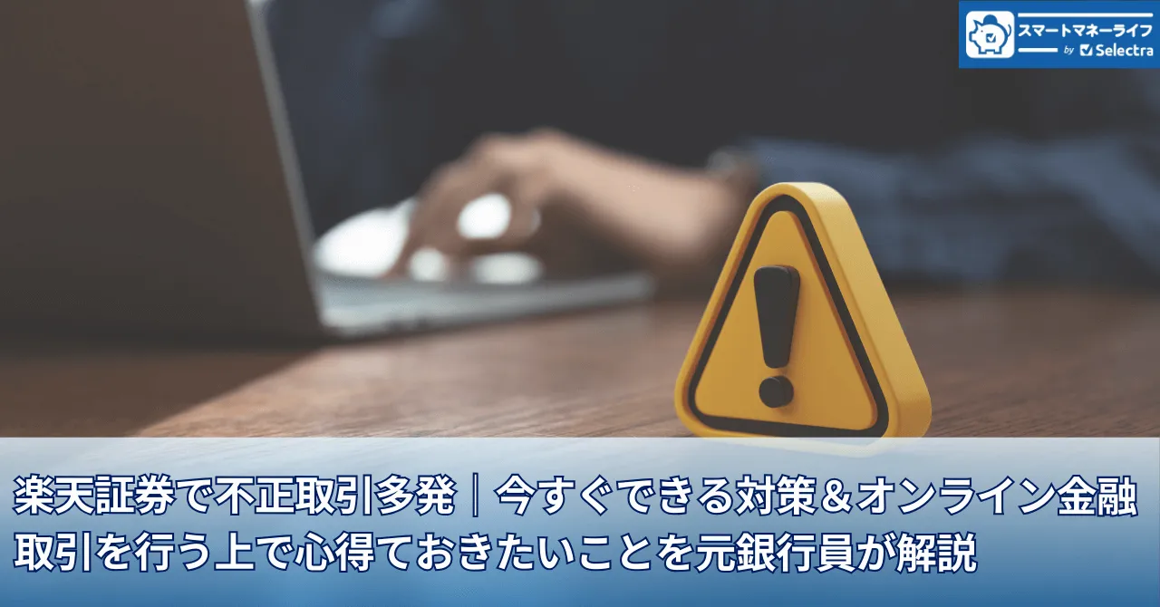 楽天証券で不正取引多発│原因と対策、オンライン金融取引を行う上で心得ておきたいことを元銀行員の目線で解説