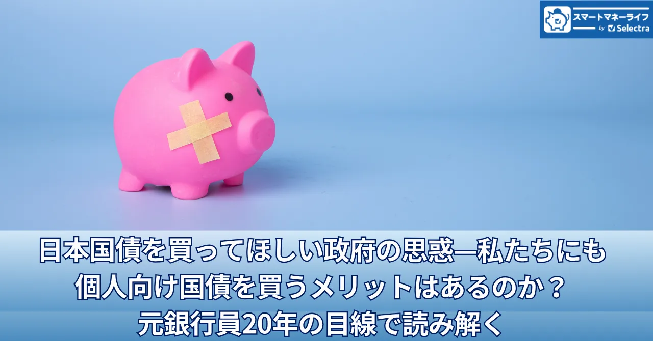 日本国債を買ってほしい政府の思惑—私たちにも個人向け国債を買うメリットはあるのか？元銀行員20年の目線で読み解く