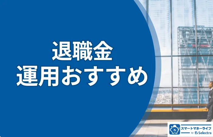 退職金運用６つのおすすめ | なぜ運用するのか？失敗例や回避法は？詳しく解説