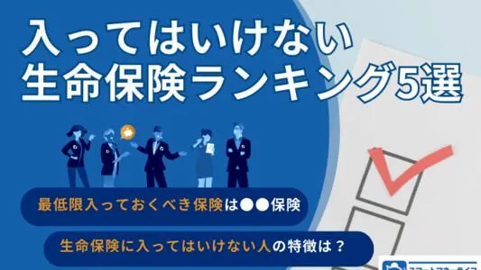 入ってはいけない生命保険ランキング5選｜あなたは大丈夫？入ってはいけない人の特徴と自分に合った保険の選び方