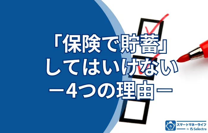 保険で貯蓄をしてはいけない4つの理由－貯蓄型生命保険より定期保険が合理的な理由とは？