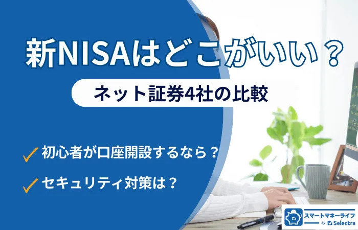 新NISAはどこがいい？初心者が口座開設するなら？ネット証券4社の徹底比較、気になるセキュリティ対策も