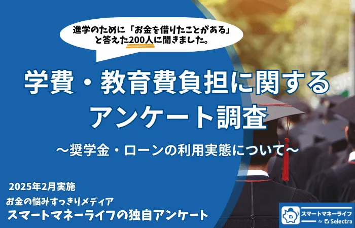 学費・教育費のためのローン・奨学金利用に関するアンケート独自調査【2025年2月実施・対象者200名】