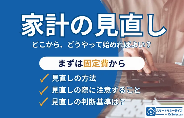 家計の見直しは、まず固定費から│見直し方法や注意ポイントを解説、無理なく節約を続けるコツや必要な支出の見極め方も